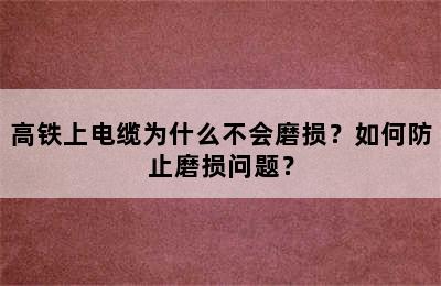 高铁上电缆为什么不会磨损？如何防止磨损问题？