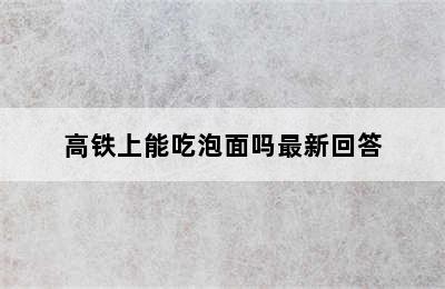 高铁上能吃泡面吗最新回答