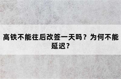 高铁不能往后改签一天吗？为何不能延迟？