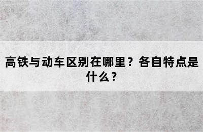 高铁与动车区别在哪里？各自特点是什么？