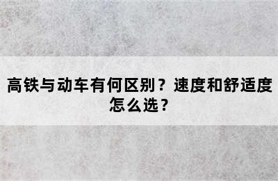 高铁与动车有何区别？速度和舒适度怎么选？