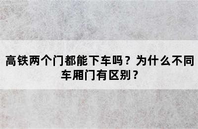 高铁两个门都能下车吗？为什么不同车厢门有区别？