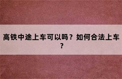高铁中途上车可以吗？如何合法上车？