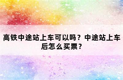 高铁中途站上车可以吗？中途站上车后怎么买票？