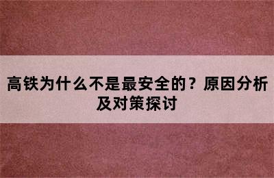 高铁为什么不是最安全的？原因分析及对策探讨