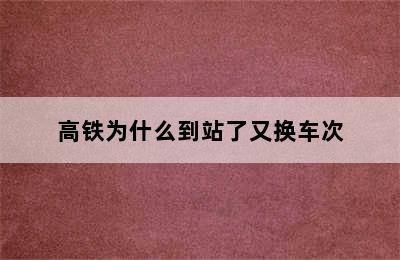 高铁为什么到站了又换车次