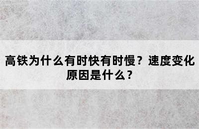 高铁为什么有时快有时慢？速度变化原因是什么？