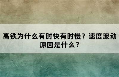 高铁为什么有时快有时慢？速度波动原因是什么？
