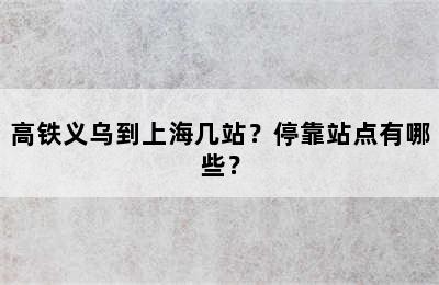 高铁义乌到上海几站？停靠站点有哪些？