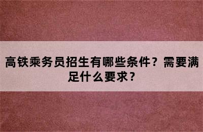 高铁乘务员招生有哪些条件？需要满足什么要求？
