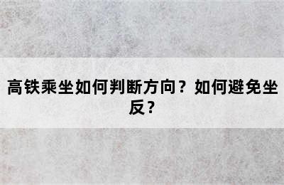 高铁乘坐如何判断方向？如何避免坐反？