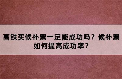 高铁买候补票一定能成功吗？候补票如何提高成功率？