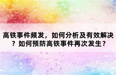 高铁事件频发，如何分析及有效解决？如何预防高铁事件再次发生？