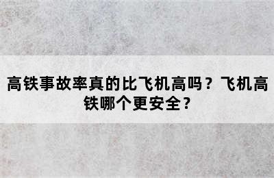 高铁事故率真的比飞机高吗？飞机高铁哪个更安全？