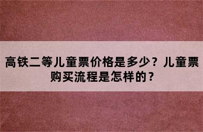 高铁二等儿童票价格是多少？儿童票购买流程是怎样的？