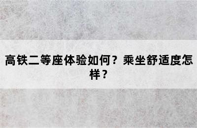 高铁二等座体验如何？乘坐舒适度怎样？