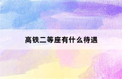 高铁二等座有什么待遇