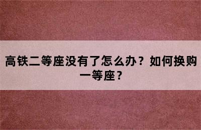 高铁二等座没有了怎么办？如何换购一等座？