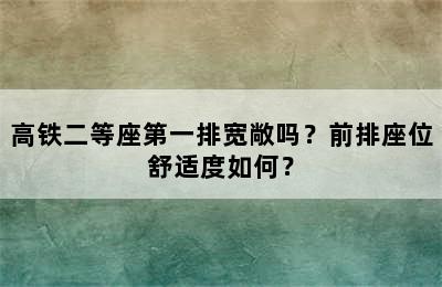 高铁二等座第一排宽敞吗？前排座位舒适度如何？
