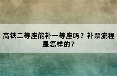 高铁二等座能补一等座吗？补票流程是怎样的？