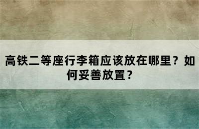 高铁二等座行李箱应该放在哪里？如何妥善放置？