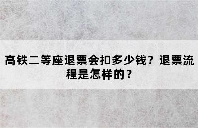 高铁二等座退票会扣多少钱？退票流程是怎样的？