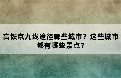 高铁京九线途径哪些城市？这些城市都有哪些景点？