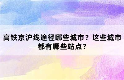 高铁京沪线途径哪些城市？这些城市都有哪些站点？