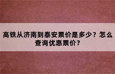 高铁从济南到泰安票价是多少？怎么查询优惠票价？