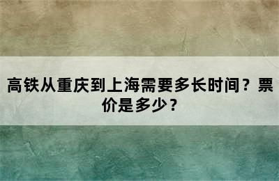高铁从重庆到上海需要多长时间？票价是多少？