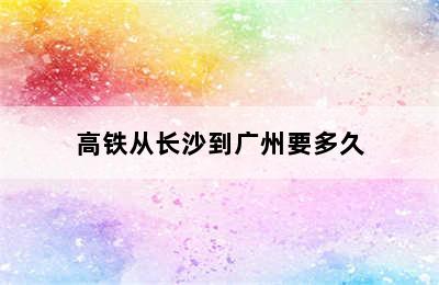 高铁从长沙到广州要多久