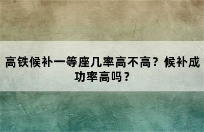高铁候补一等座几率高不高？候补成功率高吗？
