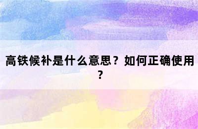 高铁候补是什么意思？如何正确使用？