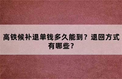 高铁候补退单钱多久能到？退回方式有哪些？