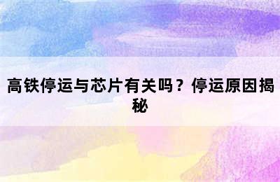 高铁停运与芯片有关吗？停运原因揭秘