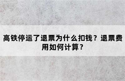高铁停运了退票为什么扣钱？退票费用如何计算？