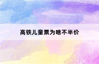 高铁儿童票为啥不半价