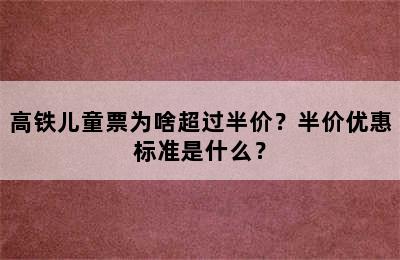 高铁儿童票为啥超过半价？半价优惠标准是什么？