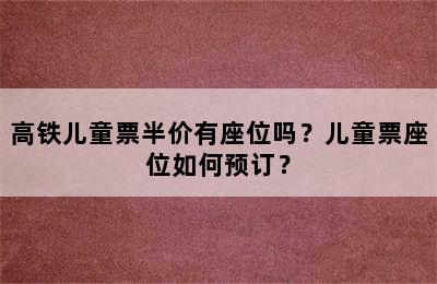 高铁儿童票半价有座位吗？儿童票座位如何预订？