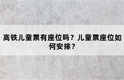 高铁儿童票有座位吗？儿童票座位如何安排？