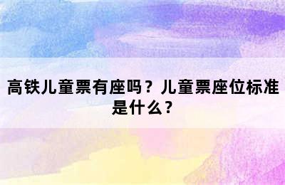 高铁儿童票有座吗？儿童票座位标准是什么？