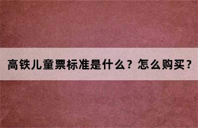 高铁儿童票标准是什么？怎么购买？
