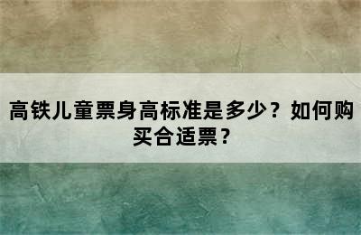 高铁儿童票身高标准是多少？如何购买合适票？