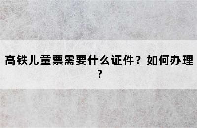 高铁儿童票需要什么证件？如何办理？