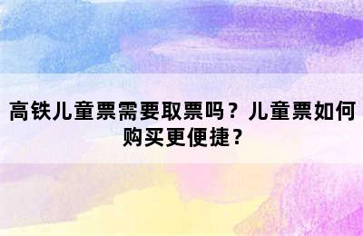 高铁儿童票需要取票吗？儿童票如何购买更便捷？