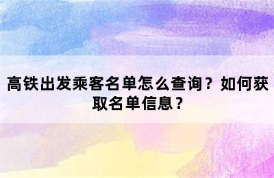 高铁出发乘客名单怎么查询？如何获取名单信息？