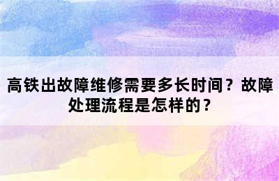 高铁出故障维修需要多长时间？故障处理流程是怎样的？