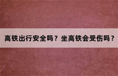 高铁出行安全吗？坐高铁会受伤吗？