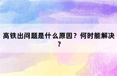 高铁出问题是什么原因？何时能解决？