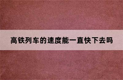 高铁列车的速度能一直快下去吗